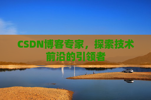 CSDN博客专家,探索技术前沿的引领者